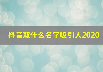 抖音取什么名字吸引人2020