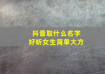 抖音取什么名字好听女生简单大方