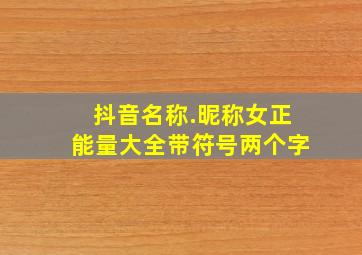 抖音名称.昵称女正能量大全带符号两个字