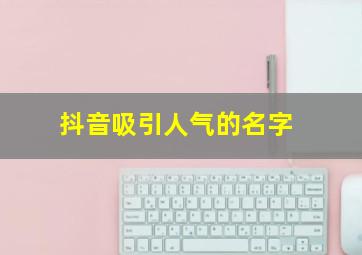 抖音吸引人气的名字