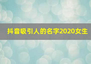 抖音吸引人的名字2020女生