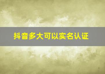 抖音多大可以实名认证