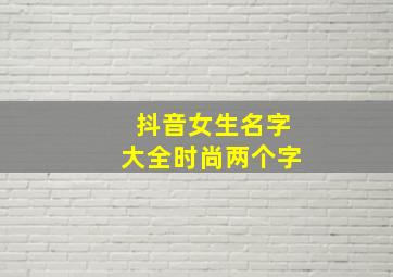 抖音女生名字大全时尚两个字