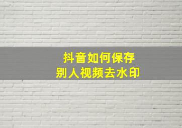 抖音如何保存别人视频去水印