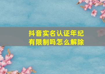 抖音实名认证年纪有限制吗怎么解除