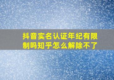 抖音实名认证年纪有限制吗知乎怎么解除不了