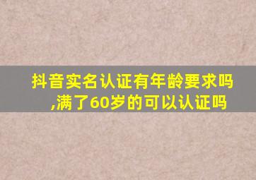 抖音实名认证有年龄要求吗,满了60岁的可以认证吗