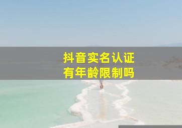 抖音实名认证有年龄限制吗