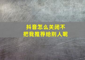 抖音怎么关闭不把我推荐给别人呢