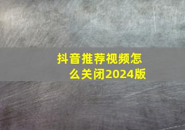 抖音推荐视频怎么关闭2024版