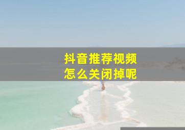 抖音推荐视频怎么关闭掉呢