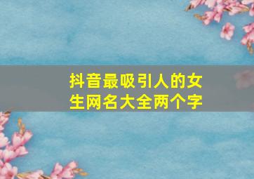 抖音最吸引人的女生网名大全两个字