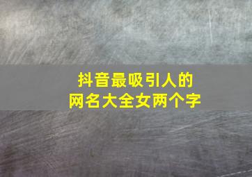 抖音最吸引人的网名大全女两个字