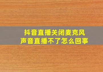 抖音直播关闭麦克风声音直播不了怎么回事