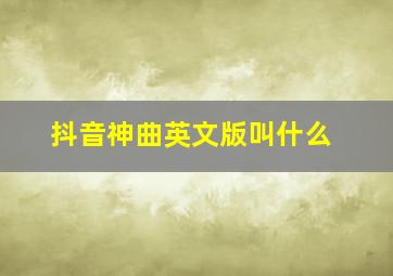 抖音神曲英文版叫什么