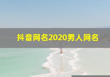 抖音网名2020男人网名