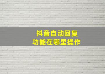 抖音自动回复功能在哪里操作