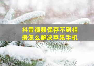 抖音视频保存不到相册怎么解决苹果手机