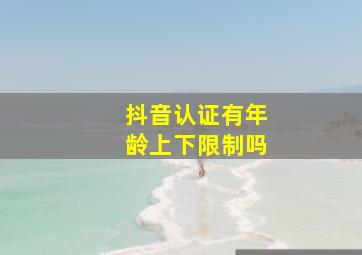 抖音认证有年龄上下限制吗