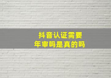 抖音认证需要年审吗是真的吗