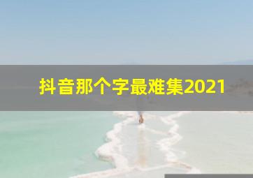 抖音那个字最难集2021