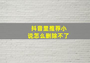 抖音里推荐小说怎么删除不了