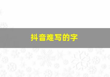 抖音难写的字