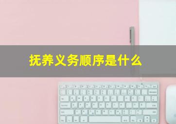 抚养义务顺序是什么