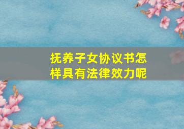 抚养子女协议书怎样具有法律效力呢