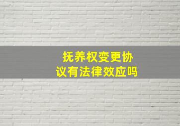 抚养权变更协议有法律效应吗