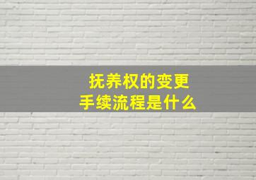 抚养权的变更手续流程是什么