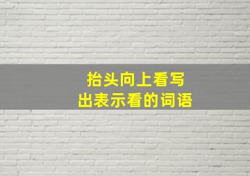 抬头向上看写出表示看的词语