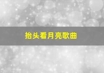 抬头看月亮歌曲