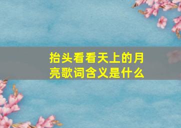 抬头看看天上的月亮歌词含义是什么