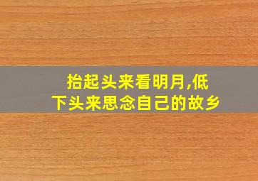 抬起头来看明月,低下头来思念自己的故乡