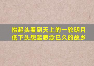 抬起头看到天上的一轮明月低下头想起思念已久的故乡