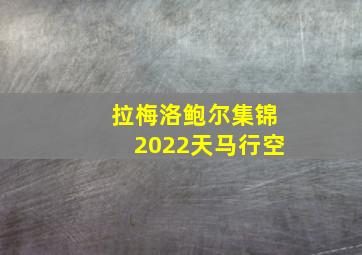 拉梅洛鲍尔集锦2022天马行空