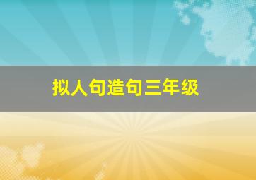 拟人句造句三年级