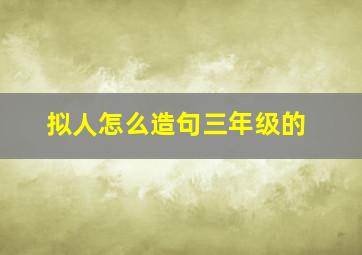 拟人怎么造句三年级的