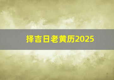 择吉日老黄历2025