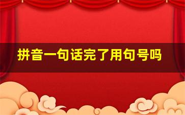 拼音一句话完了用句号吗