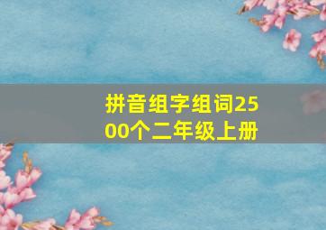 拼音组字组词2500个二年级上册