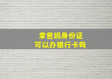 拿爸妈身份证可以办银行卡吗