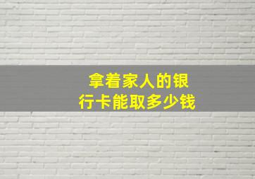 拿着家人的银行卡能取多少钱