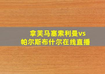 拿芙马塞索利曼vs帕尔斯布什尔在线直播