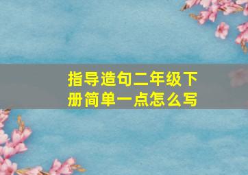 指导造句二年级下册简单一点怎么写