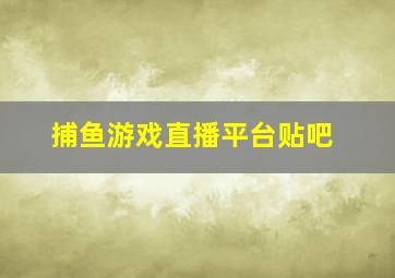 捕鱼游戏直播平台贴吧