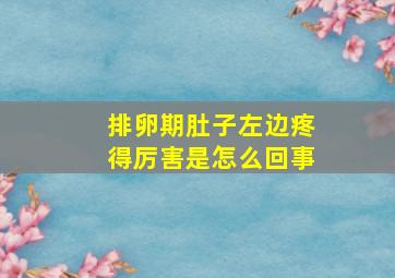 排卵期肚子左边疼得厉害是怎么回事