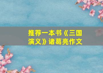 推荐一本书《三国演义》诸葛亮作文