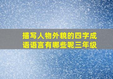 描写人物外貌的四字成语语言有哪些呢三年级